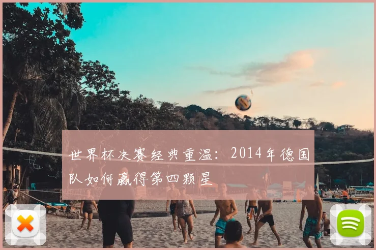 世界杯决赛经典重温：2014年德国队如何赢得第四颗星