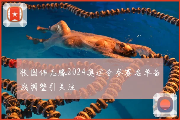 张国伟无缘2024奥运会参赛名单备战调整引关注