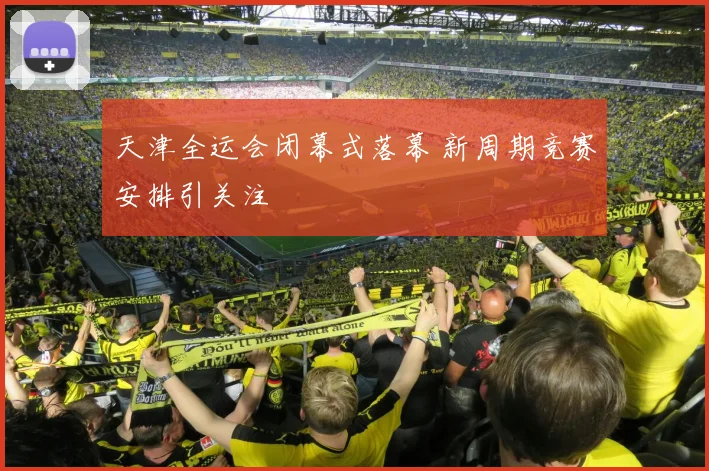 天津全运会闭幕式落幕 新周期竞赛安排引关注