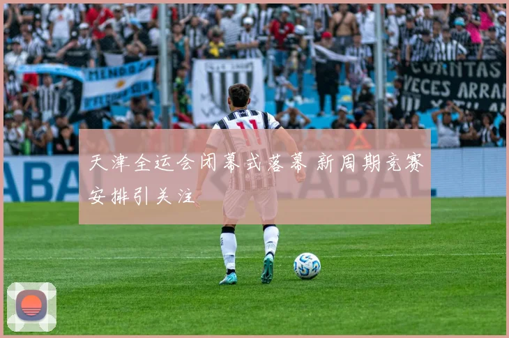 天津全运会闭幕式落幕 新周期竞赛安排引关注