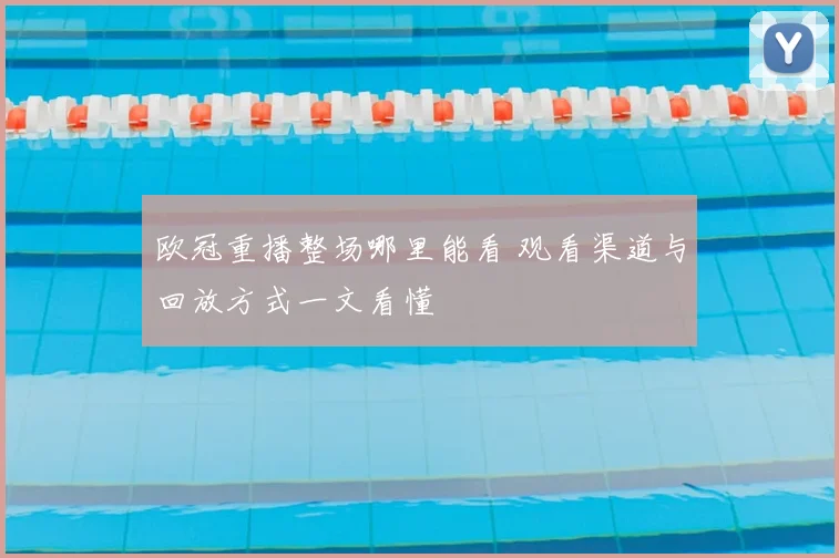 欧冠重播整场哪里能看 观看渠道与回放方式一文看懂
