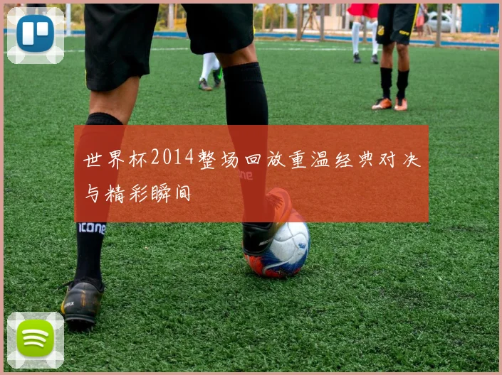 世界杯2014整场回放重温经典对决与精彩瞬间