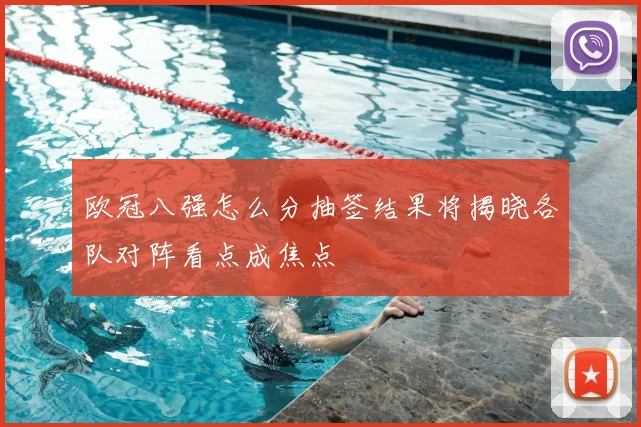 欧冠八强怎么分抽签结果将揭晓各队对阵看点成焦点