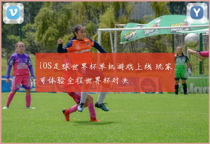 iOS足球世界杯单机游戏上线 玩家可体验全程世界杯对决