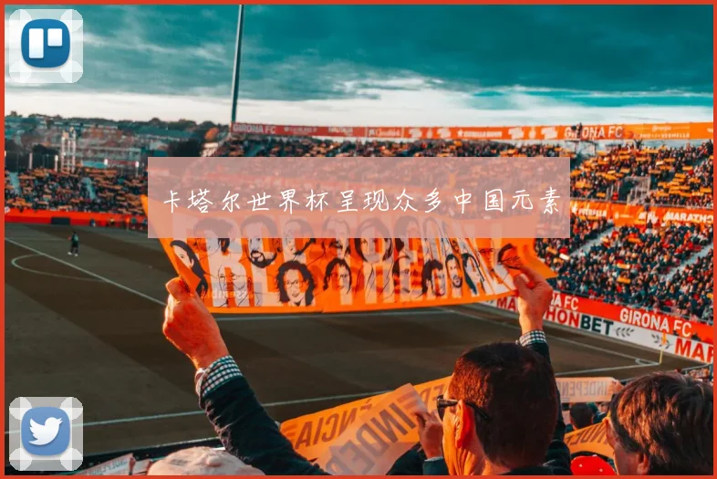 卡塔尔世界杯呈现众多中国元素