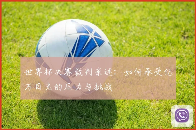 世界杯决赛裁判亲述：如何承受亿万目光的压力与挑战