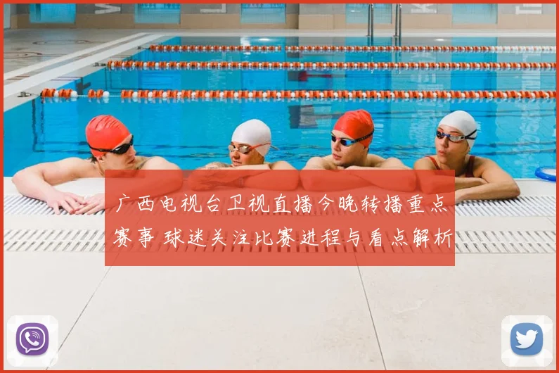 广西电视台卫视直播今晚转播重点赛事 球迷关注比赛进程与看点解析