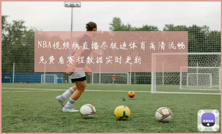 NBA视频线直播尽极速体育高清流畅免费看赛程数据实时更新