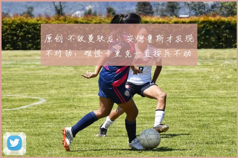 原创 不敌曼联后，安德鲁斯才发现不对劲，难怪卡里克一直按兵不动
