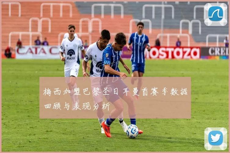 梅西加盟巴黎圣日耳曼首赛季数据回顾与表现分析
