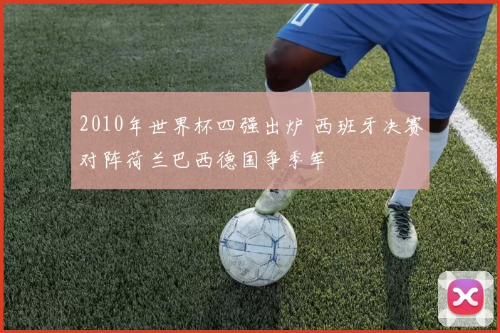 2010年世界杯四强出炉 西班牙决赛对阵荷兰巴西德国争季军