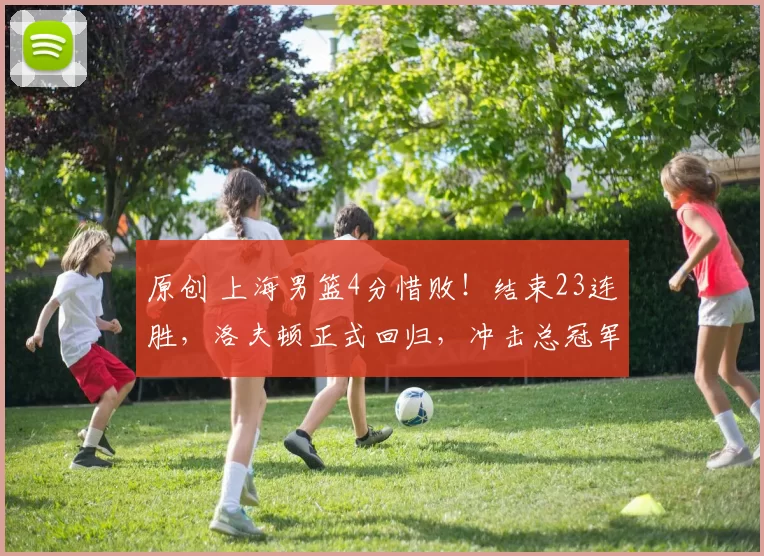 原创 上海男篮4分惜败！结束23连胜，洛夫顿正式回归，冲击总冠军