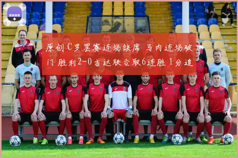 原创 C罗罢赛连场缺席 马内连场破门 胜利2-0吉达联合取6连胜 1分追新月