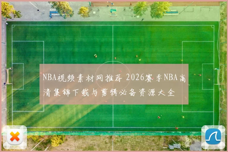 NBA视频素材网推荐 2026赛季NBA高清集锦下载与剪辑必备资源大全