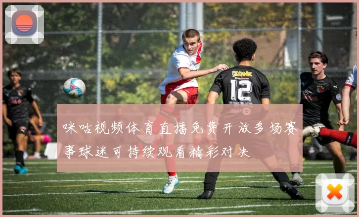 咪咕视频体育直播免费开放多场赛事球迷可持续观看精彩对决