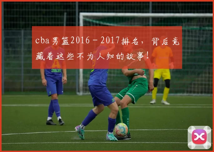cba男篮2016 - 2017排名,背后竟藏着这些不为人知的故事!