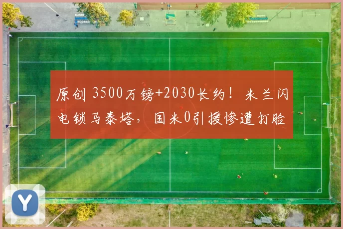 原创 3500万镑+2030长约!米兰闪电锁马泰塔,国米0引援惨遭打脸
