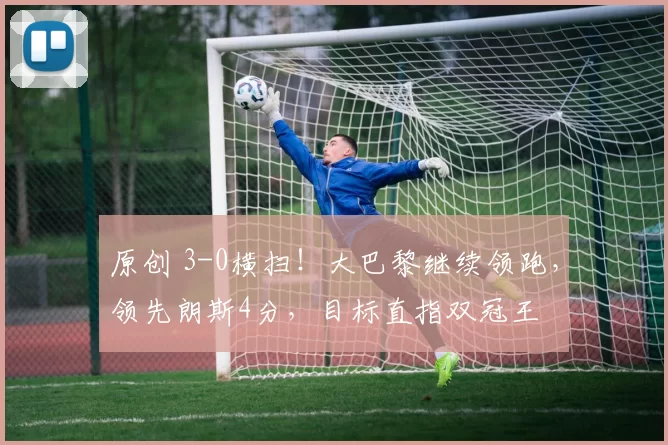 原创 3-0横扫！大巴黎继续领跑，领先朗斯4分，目标直指双冠王