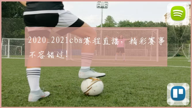 2020_2021cba赛程直播，精彩赛事不容错过！