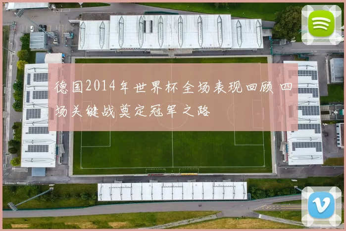 德国2014年世界杯全场表现回顾 四场关键战奠定冠军之路