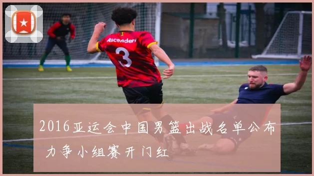 2016亚运会中国男篮出战名单公布 力争小组赛开门红