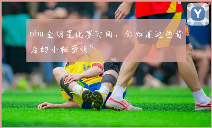 nba全明星比赛时间，你知道这些背后的小秘密吗？