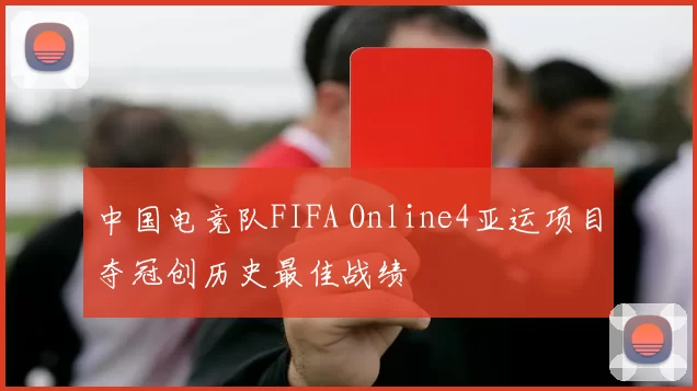 中国电竞队FIFA Online4亚运项目夺冠创历史最佳战绩