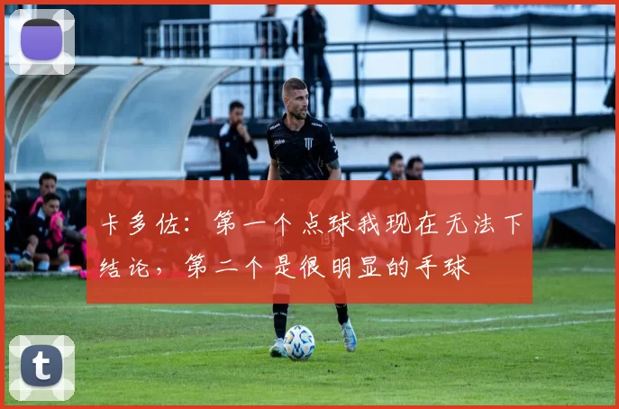 卡多佐：第一个点球我现在无法下结论，第二个是很明显的手球