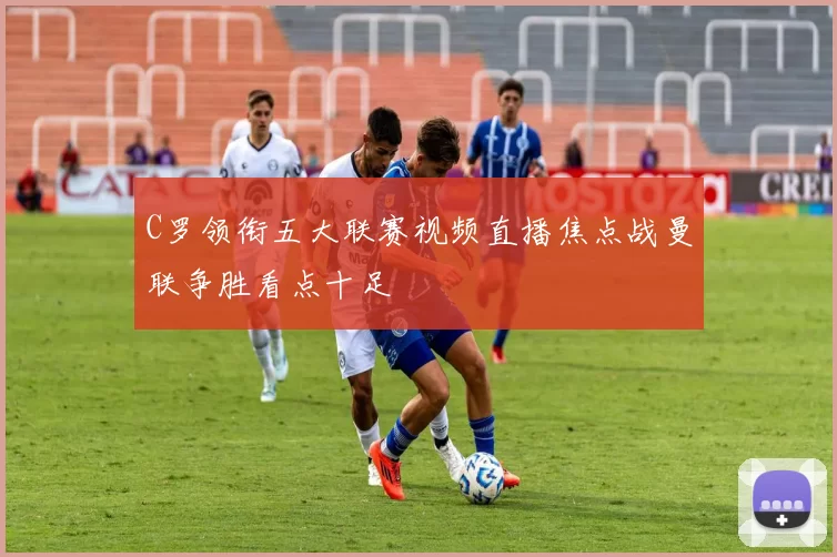 C罗领衔五大联赛视频直播焦点战曼联争胜看点十足