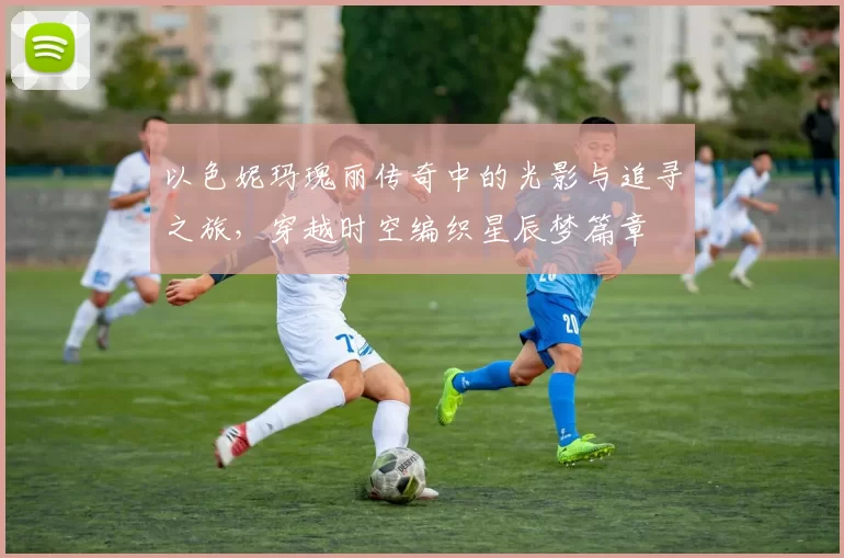 以色妮玛瑰丽传奇中的光影与追寻之旅，穿越时空编织星辰梦篇章