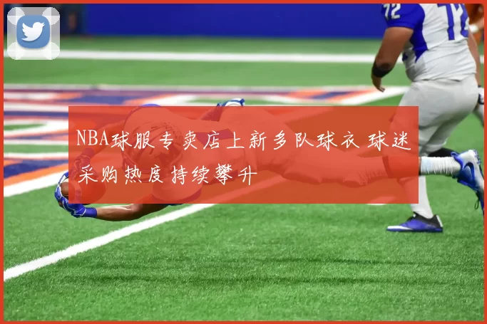 NBA球服专卖店上新多队球衣 球迷采购热度持续攀升
