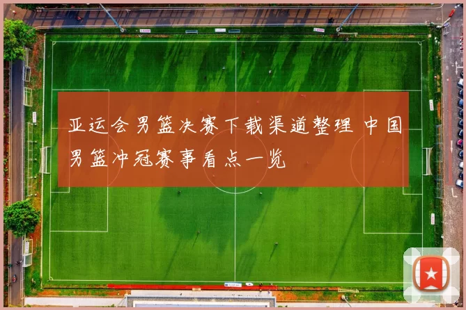 亚运会男篮决赛下载渠道整理 中国男篮冲冠赛事看点一览