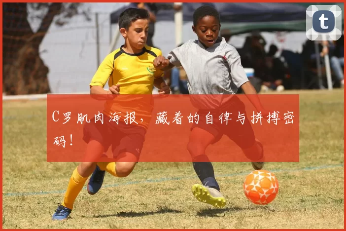 C罗肌肉海报，藏着的自律与拼搏密码！