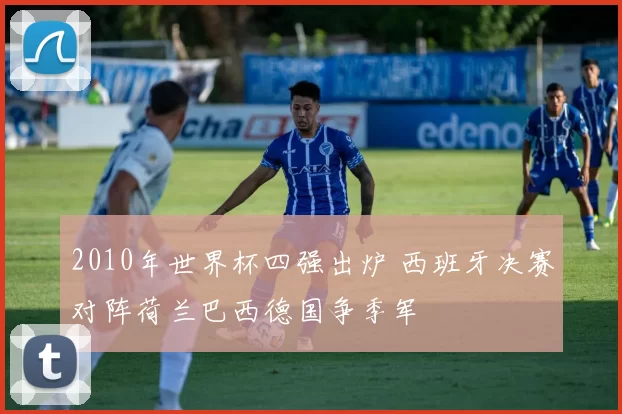2010年世界杯四强出炉 西班牙决赛对阵荷兰巴西德国争季军