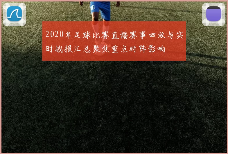 2020年足球比赛直播赛事回放与实时战报汇总聚焦重点对阵影响