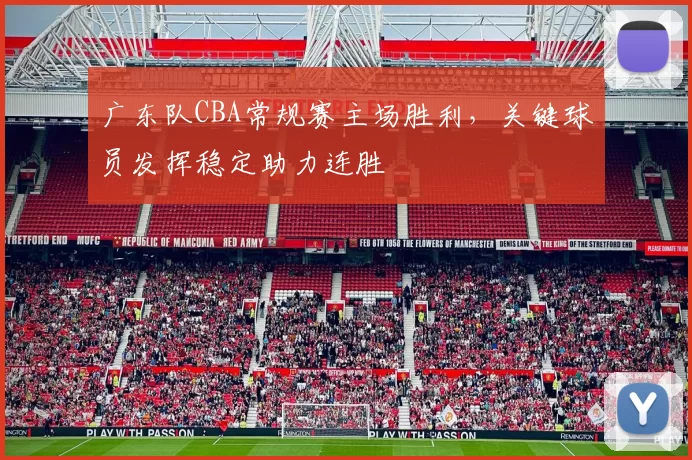 广东队CBA常规赛主场胜利，关键球员发挥稳定助力连胜