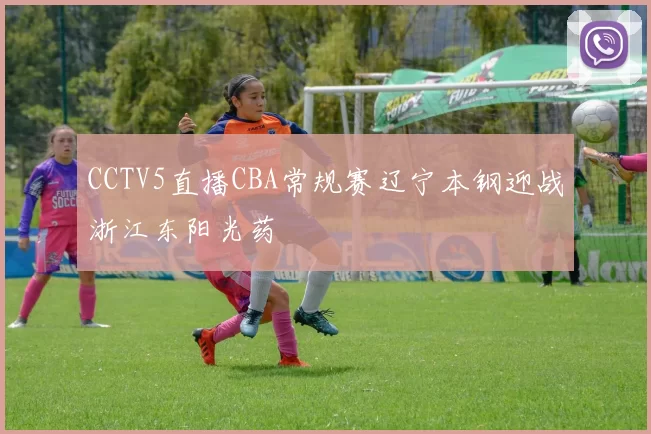 CCTV5直播CBA常规赛辽宁本钢迎战浙江东阳光药