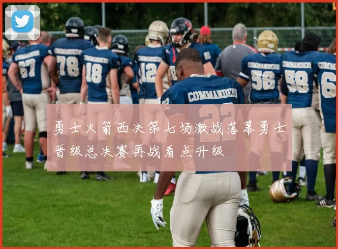 勇士火箭西决第七场激战落幕勇士晋级总决赛再战看点升级