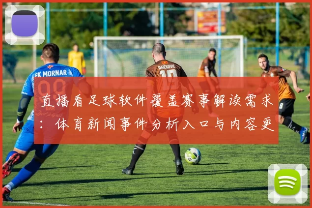 直播看足球软件覆盖赛事解读需求：体育新闻事件分析入口与内容更新