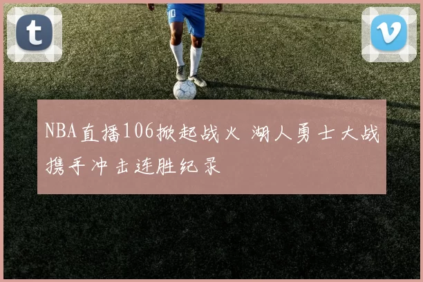 NBA直播106掀起战火 湖人勇士大战携手冲击连胜纪录