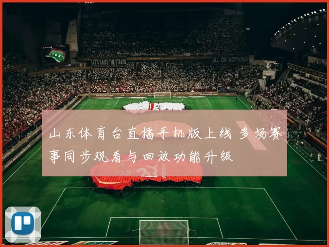 山东体育台直播手机版上线 多场赛事同步观看与回放功能升级
