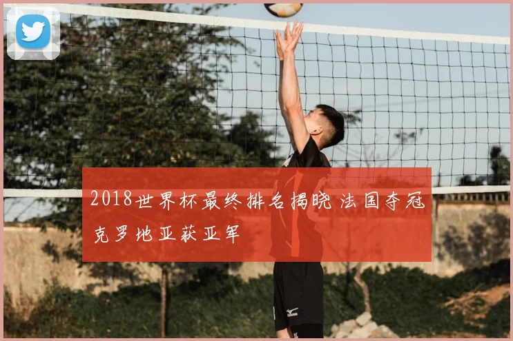 2018世界杯最终排名揭晓 法国夺冠克罗地亚获亚军