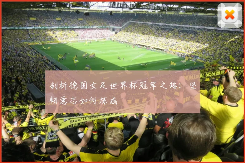 剖析德国女足世界杯冠军之路：坚韧意志如何炼成