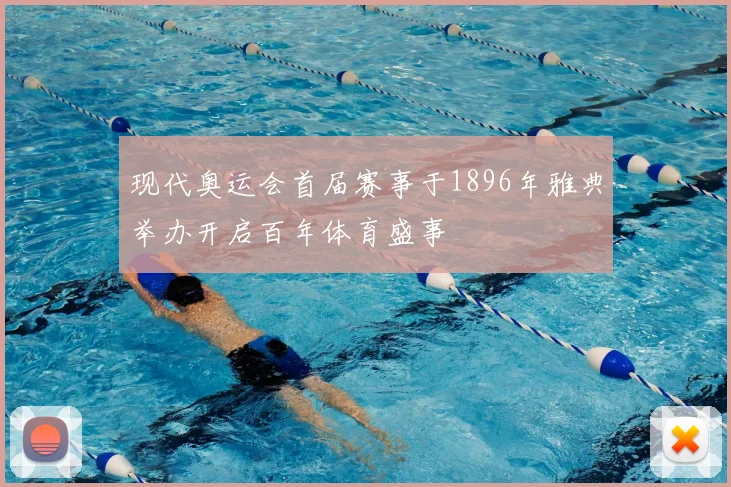 现代奥运会首届赛事于1896年雅典举办开启百年体育盛事