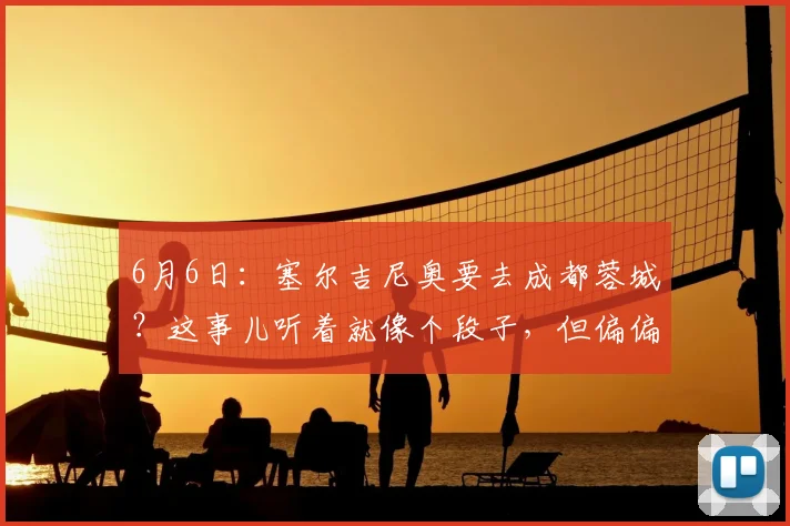 6月6日:塞尔吉尼奥要去成都蓉城?这事儿听着就像个段子,但偏偏有人信了_归化_球员_国安