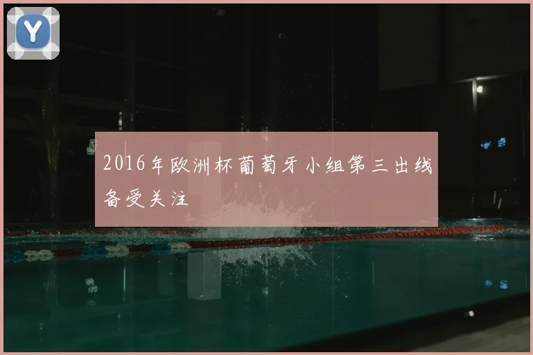 2016年欧洲杯葡萄牙小组第三出线备受关注