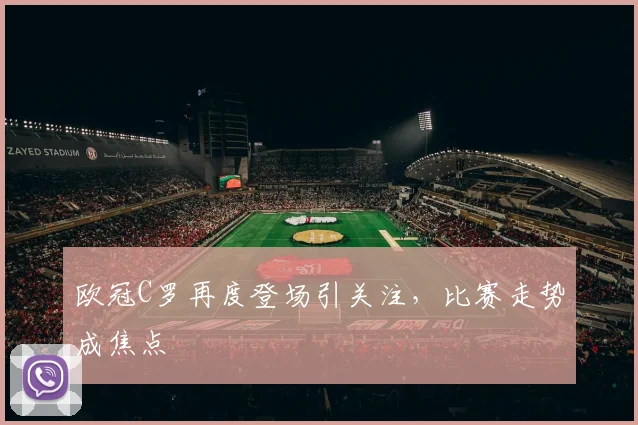 欧冠C罗再度登场引关注，比赛走势成焦点