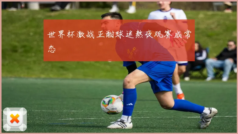 世界杯激战正酣球迷熬夜观赛成常态
