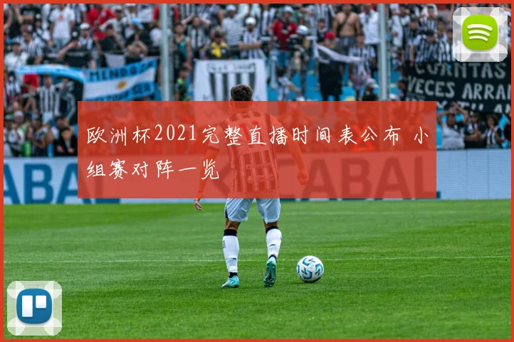 欧洲杯2021完整直播时间表公布 小组赛对阵一览