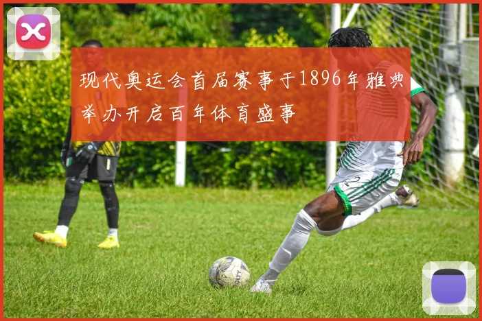 现代奥运会首届赛事于1896年雅典举办开启百年体育盛事